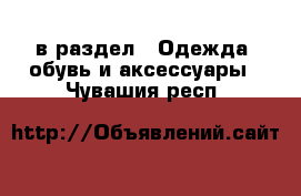  в раздел : Одежда, обувь и аксессуары . Чувашия респ.